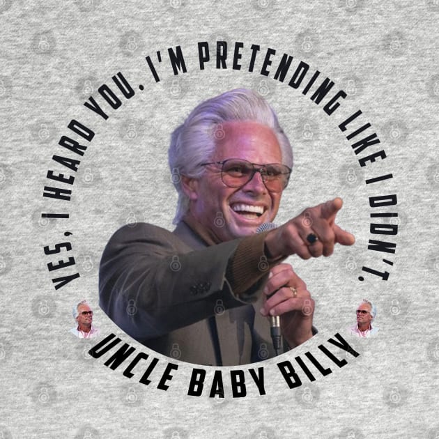 uncle baby billy: funny newest baby billy design with quote saying "YES, I HEARD YOU. I’M PRETENDING LIKE I DIDN’T" by Ksarter